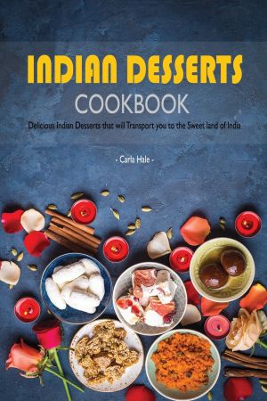 Indian Desserts Cookbook: Delicious Indian Desserts that will Transport you to the Sweet land of India