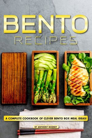 Bento Recipes: A Complete Cookbook of Clever Bento Box Meal Ideas