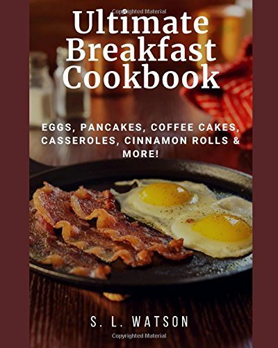 Ultimate Breakfast Cookbook: Eggs, Pancakes, Coffee Cakes, Casseroles, Cinnamon Rolls &amp; More
