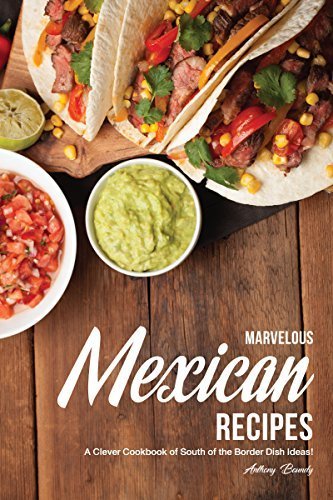 Marvelous Mexican Recipes: A Clever Cookbook of South of the Border Dish Ideas