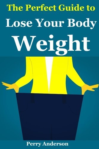 The Perfect Guide to lose your Body Weight: how to lose weight fast,how to lose weight over 40,lose weight without dieting