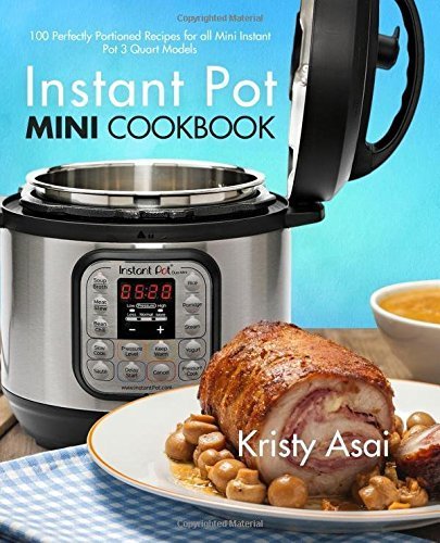 Instant Pot Mini Cookbook: 100 Perfectly Portioned Recipes for all Mini Instant Pot 3 Quart Models