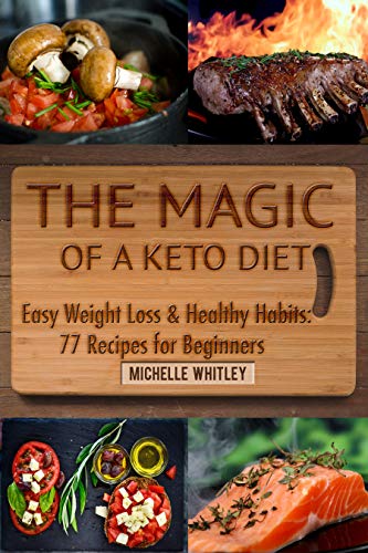 The Magic of a Keto Diet. Easy Weight Loss &amp; Healthy Habits: Seventy-Seven Recipes for Beginners
