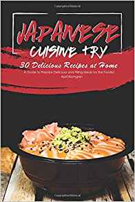 Japanese Cuisine Try 30 Delicious Recipes at Home: A Guide to Prepare Delicious and Filling Meals for the Family