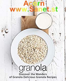 Granola: Discover the Wonders of Granola Delicious Granola Recipes 