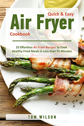 Quick &amp; Easy Air Fryer Cookbook: 25 Effortless Air Fryer Recipes to Cook Healthy Fried Meals in Less than 25 Minutes