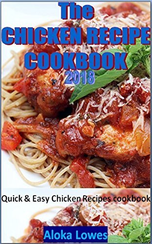 The chicken recipe cookbook 2018:quick &amp; easy chicken recipes cookbook