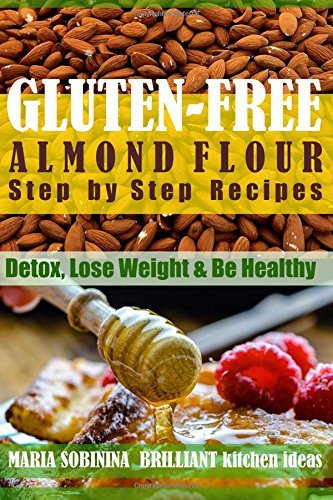 Almond Flour: Step by Step Recipes of Gluten Free Almond Flour Dishes - Detox, Lose Weight &amp; Be Healthy 
