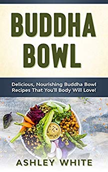 Buddha Bowl: Delicious, Nourishing Buddha Bowl Recipes Your Body Will Love! 
