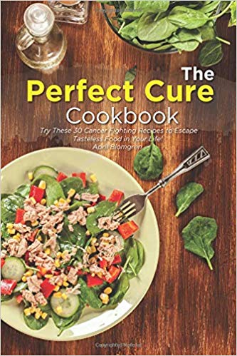  The Perfect Cure Cookbook: Try These 30 Cancer Fighting Recipes to Escape Tasteless Food in Your Life
