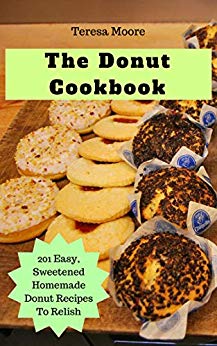The Donut Cookbook: 201 Easy, Sweetened Homemade Donut Recipes To Relish