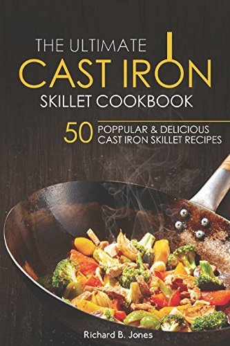 The Ultimate Cast Iron Skillet Cookbook: 50 Popular &amp; Delicious Cast iron Skillet Recipes