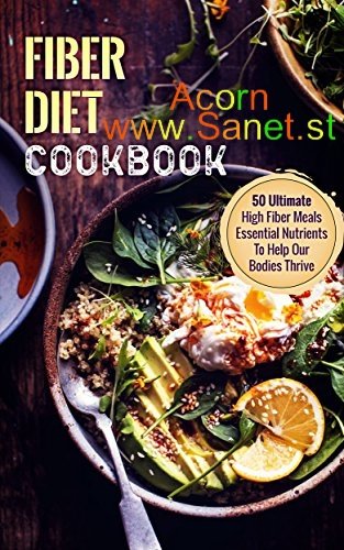 Fiber Diet Cookbook: 50 Ultimate High Fiber Meals-Essential Nutrients To Help Our Bodies Thrive 