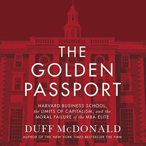 The Golden Passport: Harvard Business School, the Limits of Capitalism, and the Moral Failure of the MBA Elite Audiobook