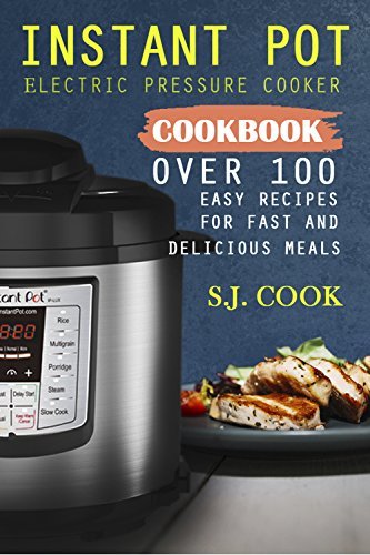 Instant Pot Electric Pressure Cooker Cookbook: Over 100 Easy Recipes for Fast and Delicious Meals