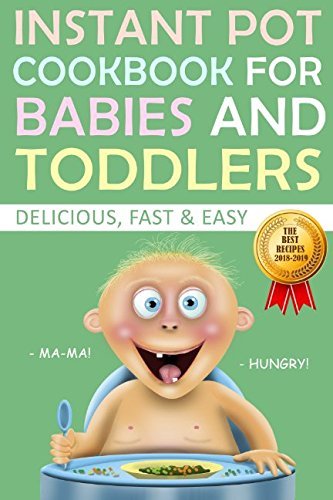 Instant Pot Cookbook for Babies and Toddlers: The Best Recipes 2018-2019 Delicious Fast and Easy