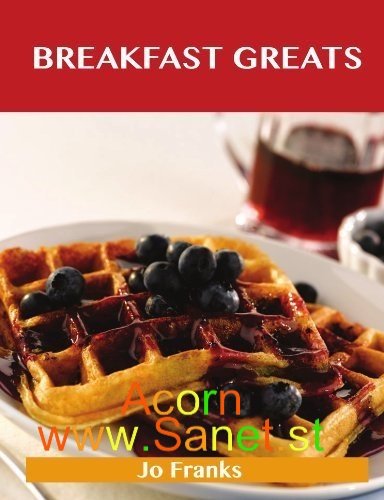 Breakfast Greats: Delicious Breakfast Recipes, The Top 90 Breakfast Recipes 
