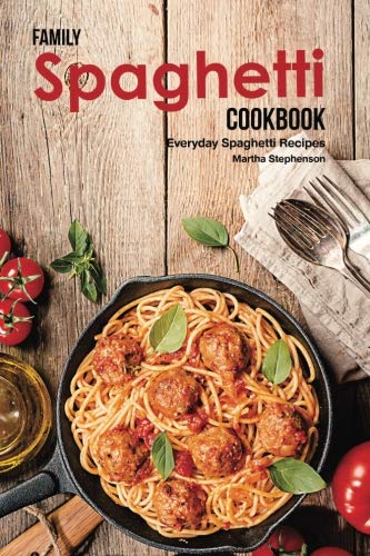 Family Spaghetti Cookbook: Everyday Spaghetti Recipes 