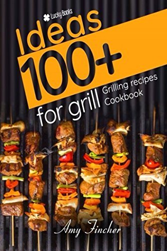 100+ ideas for grill: The most popular and easy grill recipes in one grilling cookbook