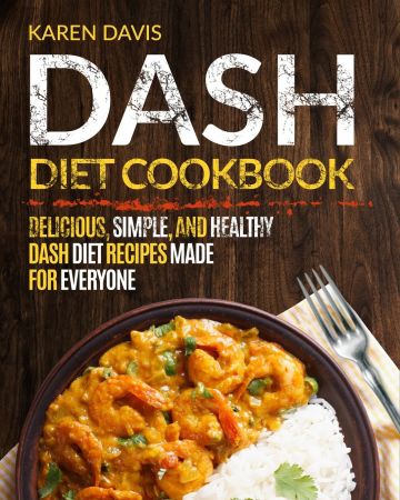 Dash Diet Cookbook: Delicious, Simple, and Healthy Dash Diet Recipes Made For Everyone