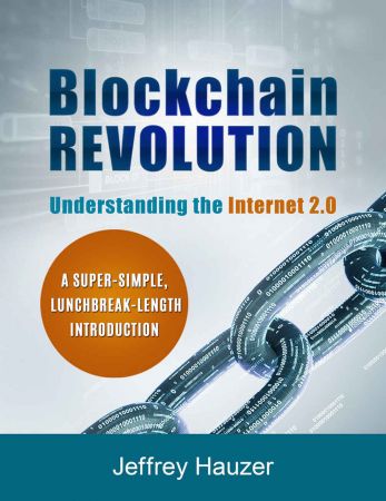 Blockchain Revolution: Understanding the Internet 2.0: A Super-Simple, Lunchbreak-Length Introduction