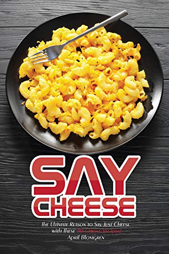 Say Cheese: The Ultimate Reason to Say Just Cheese with These 30 Cheese Recipes!