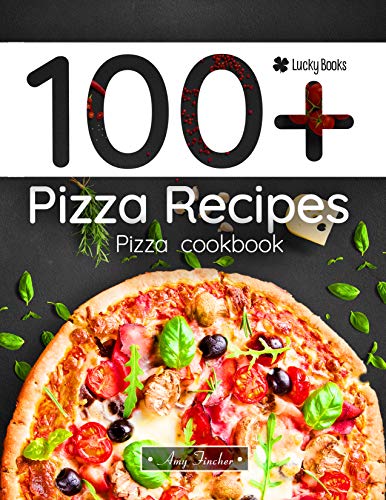  100+ pizza recipes. Pizza cookbook: 100 ways to making pizza by Amy Fincher