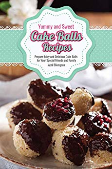 Yummy and Sweet Cake Balls Recipes: Prepare Juicy and Delicious Cake Balls for Your Special Friends and Family