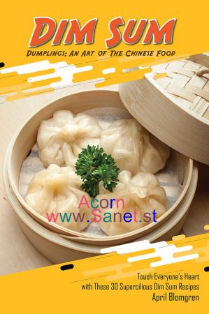Dim Sum Dumplings: An Art of The Chinese Food: Touch Everyone's by April BlomgrenHeart with These 30 Supercilious Dim Sum Recipes