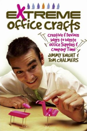 Extreme Office Crafts: Creative &amp; Devious Ways to Waste Office Supplies &amp; Company Time