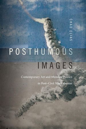Posthumous Images: Contemporary Art and Memory Politics in Post–Civil War Lebanon