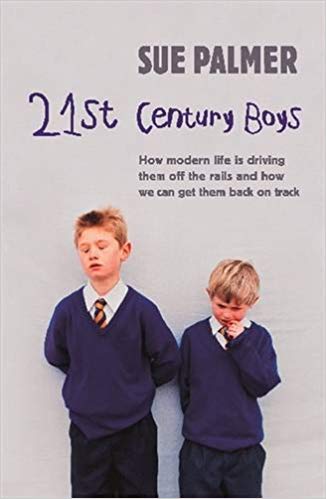 21st Century Boys: How Modern Life is Driving Them Off the Rails and How We Can Get Them Back on Track