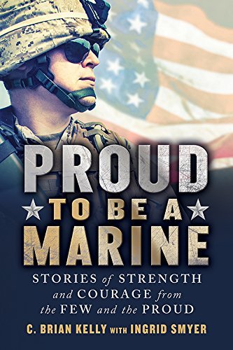 Proud to Be a Marine: Stories of Strength and Courage from the Few and the Proud
