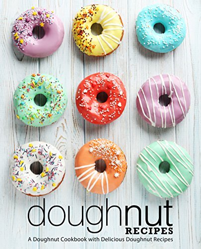  Doughnut Recipes: A Doughnut Cookbook with Delicious Doughnut Recipes (2nd Edition)