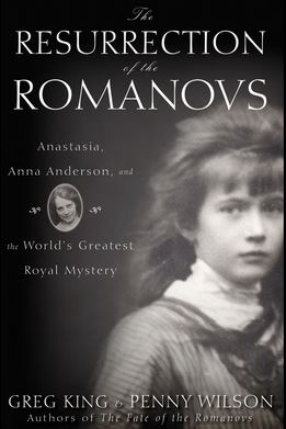The Resurrection of the Romanovs: Anastasia, Anna Anderson, and the World's Greatest Royal Mystery