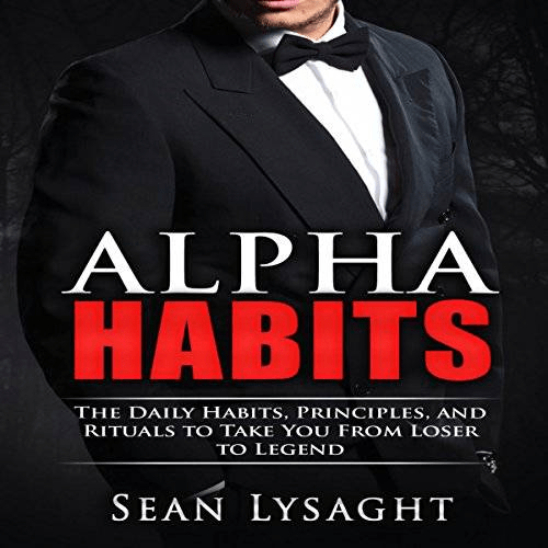 Personal Success: Alpha Habits: The Daily Habits, Principles, and Rituals to Take You from Loser to Legend (Audiobook)