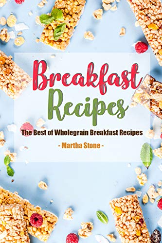 Breakfast Recipes: The Best of Wholegrain Breakfast Recipes