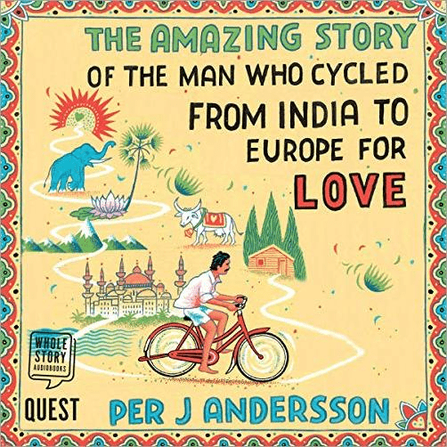 The Amazing Story of the Man Who Cycled from India to Europe for Love (Audiobook)