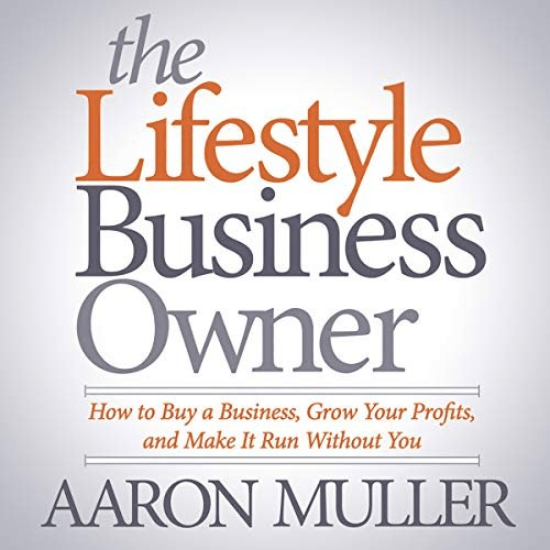 The Lifestyle Business Owner: How to Buy a Business, Grow Your Profits, and Make It Run Without You (Audiobook)