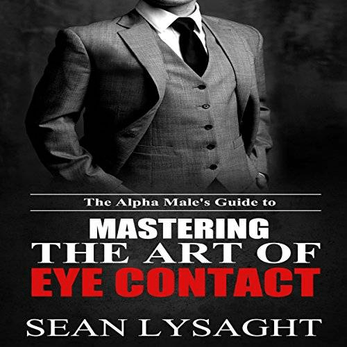 The Alpha Male's Guide to Mastering the Art of Eye Contact (Audiobook)