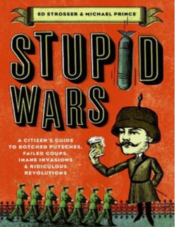 Stupid Wars: A Citizen's Guide to Botched Putsches, Failed Coups, Inane Invasions, and Ridiculous Revolutions