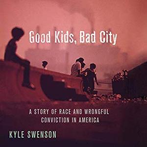 Good Kids, Bad City: A Story of Race and Wrongful Conviction in America Audiobook