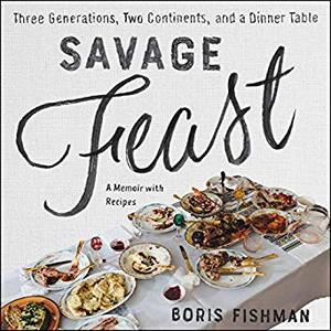 Savage Feast: Three Generations, Two Continents, and a Dinner Table (a Memoir with Recipes) Audiobook