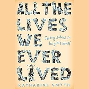 All the Lives We Ever Lived: Seeking Solace in Virginia Woolf Audiobook