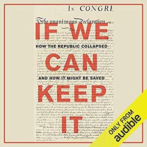 If We Can Keep It: How the Republic Collapsed and How it Might Be Saved Audiobook
