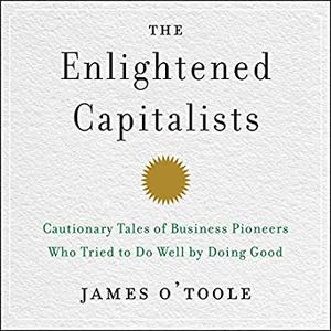 The Enlightened Capitalists: Cautionary Tales of Business Pioneers Who Tried to Do Well by Doing Good Audiobook