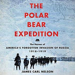 The Polar Bear Expedition: The Heroes of America's Forgotten Invasion of Russia, 1918-1919 Audiobook