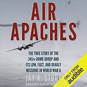 Air Apaches: The True Story of the 345th Bomb Group and Its Low, Fast, and Deadly Missions in World War II Audiobook