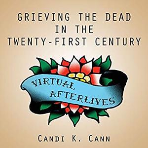 Virtual Afterlives: Grieving the Dead in the Twenty-First Century Audiobook