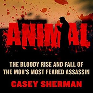 Animal: The Bloody Rise and Fall of the Mob's Most Feared Assassin Audiobook